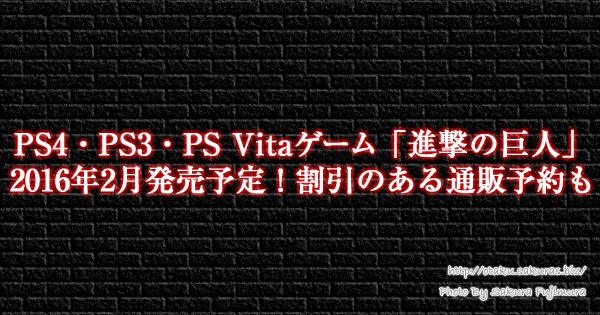 PS4・PS3・PS Vitaゲーム「進撃の巨人」2016年2月発売予定！割引のある通販予約も