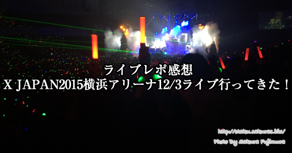 【ライブレポ感想】X JAPAN2015横浜アリーナ12/3ライブに行ってきた！