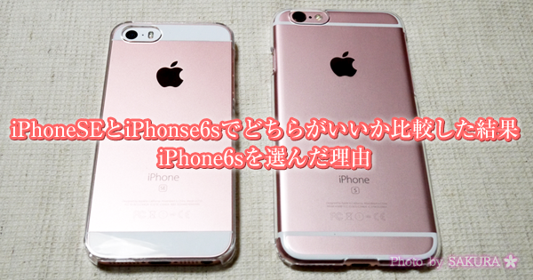 iPhoneSEとiPhonse6sでどちらがいいか比較した結果iPhone6sを選んだ理由