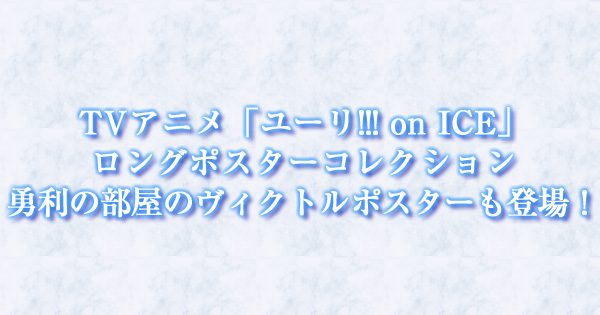TVアニメ「ユーリ!!! on ICE」ロングポスターコレクションに勇利の部屋のヴィクトルポスターも登場！