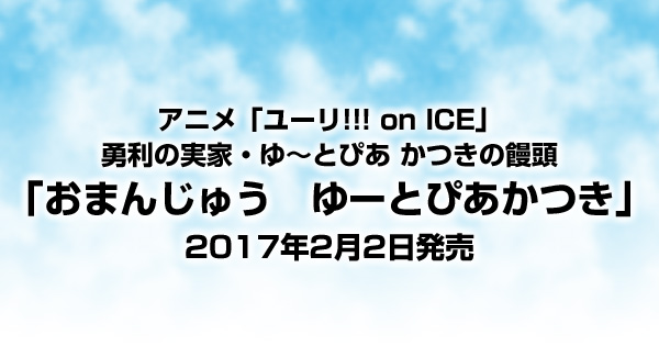 「ユーリ!!! on ICE」ゆ～とぴあかつきの饅頭「おまんじゅう　ゆーとぴあかつき」2/2発売