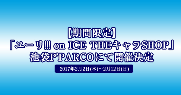 【期間限定】「ユーリ!!! on ICE THEキャラSHOP」池袋P’PARCOにて開催決定