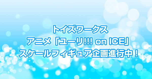 トイズワークス「ユーリ!!! on ICE」スケールフィギュア企画進行中！
