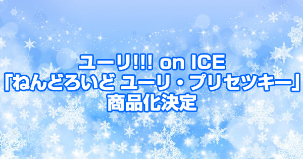 ユーリ!!! on ICE「ねんどろいど ユーリ・プリセツキー」商品化決定