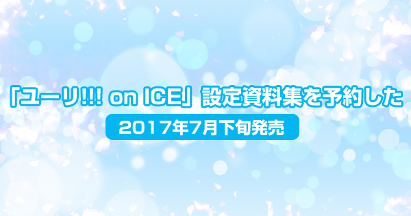「ユーリ!!! on ICE」設定資料集を予約した＜2017年7月下旬発売＞