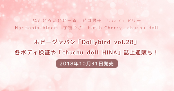 「Dollybird vol.28」は「ねんどろいどどーる」「ピコ男子」「リルフェアリー」「Harmonia bloom」「宇宙うさ」「b.m.b.Cherry」「chuchu doll」など各ボディ検証や「chuchu doll HINA」誌上通販も！【10/31発売】